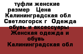 туфли женские 38 размер › Цена ­ 1 000 - Калининградская обл., Светлогорск г. Одежда, обувь и аксессуары » Женская одежда и обувь   . Калининградская обл.